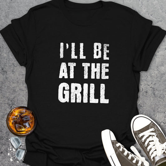 I'll Be At The Grill T-Shirt