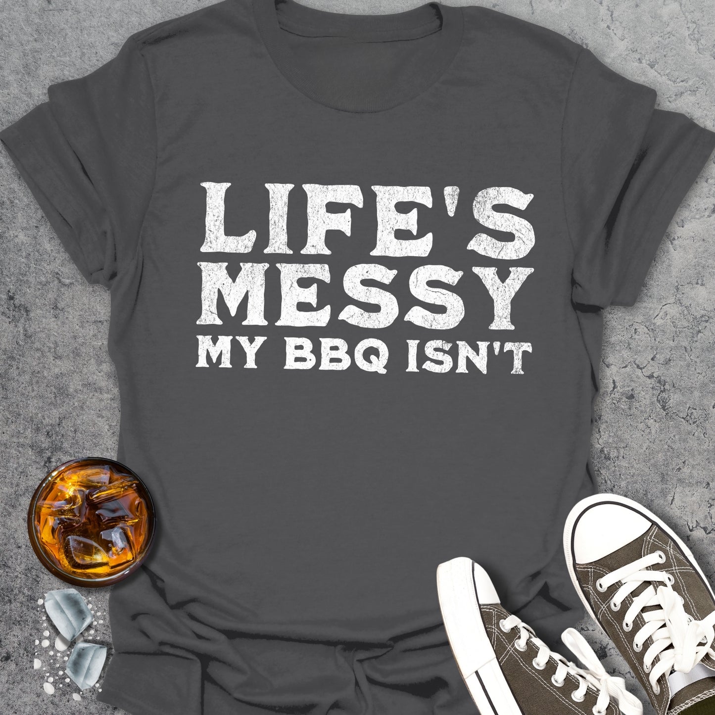 Life's Messy My BBQ Isn't T-Shirt