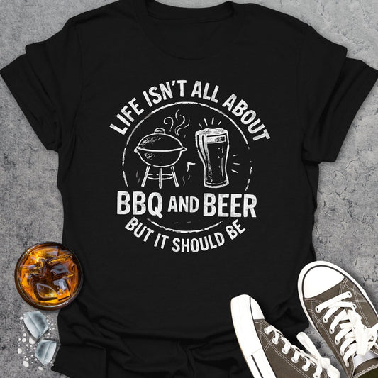 Life Isn't All About BBQ And Beer T-shirt