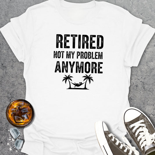 Retired Not My Problem Anymore T-Shirt