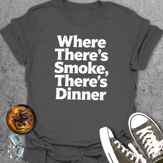 Where There’s Smoke, There’s Dinner T-Shirt