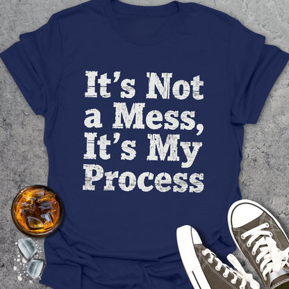 It's Not A Mess It's My Process T-shirt