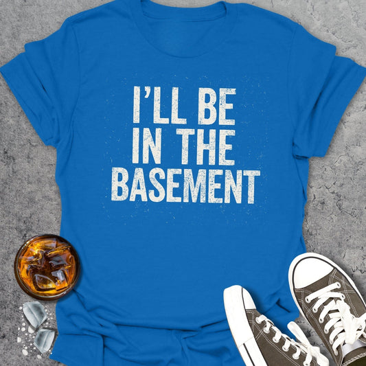 I'll Be In The Basement T-shirt