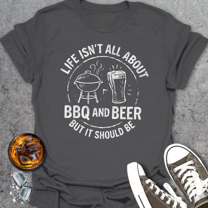 Life Isn't All About BBQ And Beer T-shirt