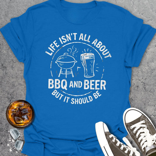 Life Isn't All About BBQ And Beer T-shirt